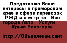 Представлю Ваши интересы в приморском крае в сфере перевозок РЖД и а/м тр-та - Все города Авто » Услуги   . Крым,Белогорск